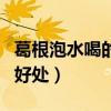 葛根泡水喝的七大功效（葛根泡水喝的作用與好處）
