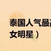 泰國人氣最高10大女明星（泰國人氣最高美女明星）