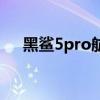 黑鯊5pro航空限定 黑鯊5pro參數配置 