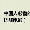 中國人必看的十大抗戰電影（國內十大最經典抗戰電影）