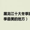 黑龍江十大冬季旅游景點（黑龍江冬天去哪里好玩黑龍江冬季最美的地方）
