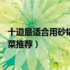 十道最適合用砂鍋做的菜（10種超級好吃的砂鍋菜家常砂鍋菜推薦）