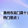惠州市龍門縣十大著名旅游景點（龍門縣有哪些好玩的地方熱門景點）