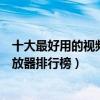 十大最好用的視頻播放器（好用的視頻播放器有哪些視頻播放器排行榜）