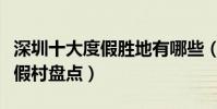 深圳十大度假勝地有哪些(深圳好玩的海邊度假村盤點)