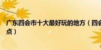 廣東四會市十大最好玩的地方(四會哪里好玩四會好玩的景點)