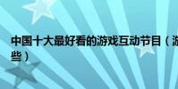 中國十大最好看的游戲互動節目(游戲互動的綜藝節目有哪些)