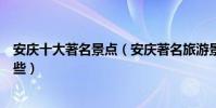 安慶十大著名景點(安慶著名旅游景點安慶有名的景點有哪些)