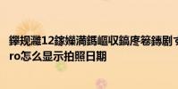 鑻規灉12鎵嬫満鎷嶇収鎬庝箞鏄劇ず鏃ユ湡鏃墮棿 小米12pro怎么顯示拍照日期