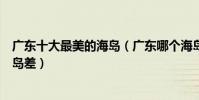 廣東十大最美的海島(廣東哪個海島最好玩風光并不比巴厘島差)