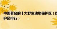 中國著名的十大野生動物保護區(國內十大野生動物自然保護區排行)