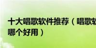 十大唱歌軟件推薦(唱歌軟件排行榜k歌軟件哪個好用)