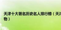 天津十大著名歷史名人排行榜(天津出過哪些有名的歷史人物)