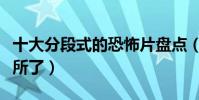 十大分段式的恐怖片盤點(嚇得我都不敢上廁所了)