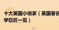 十大英國小說家(英國著名作家及作品腐國文學巨匠一覽)