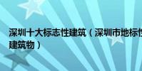 深圳十大標志性建筑(深圳市地標性建筑有哪些代表深圳的建筑物)