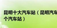 昆明十大汽車站(昆明汽車站排行榜昆明有幾個汽車站)