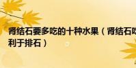 腎結石要多吃的十種水果(腎結石吃什么水果好吃什么水果利于排石)