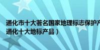 通化市十大著名國家地理標志保護產品(通化地理標志產品通化十大地標產品)