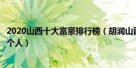 2020山西十大富豪排行榜(胡潤山西富豪榜山西最有錢的十個人)