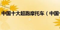 中國十大超跑摩托車(中國十大超跑俱樂部)