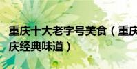 重慶十大老字號美食(重慶必吃老字號餐廳重慶經典味道)