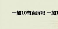 一加10有直屏嗎 一加10有直屏嗎