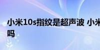小米10s指紋是超聲波 小米12x有超聲波指紋嗎