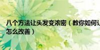 八個方法讓頭發變濃密(教你如何讓頭發變多變濃密頭發少怎么改善)