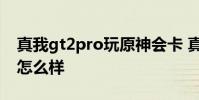 真我gt2pro玩原神會卡 真我GT2Pro玩原神怎么樣