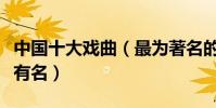 中國十大戲曲(最為著名的戲曲種類京劇榜上有名)