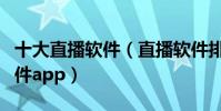 十大直播軟件(直播軟件排行榜前十名直播軟件app)