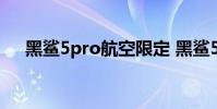 黑鯊5pro航空限定 黑鯊5pro參數配置