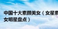 中國十大素顏美女(女星素顏誰最漂亮素顏美女明星盤點)