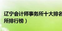 遼寧會計師事務所十大排名(遼寧省會計事務所排行榜)