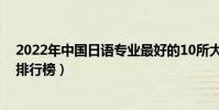 2022年中國日語專業最好的10所大學(全國日語專業大學排行榜)