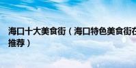 海口十大美食街(海口特色美食街在哪里海口有名的美食街推薦)
