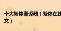 十大繁體翻譯器(繁體在線翻譯繁體翻譯成中文)