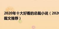 2020年十大好看的總裁小說(2020總裁小說排行榜霸道總裁文推薦)