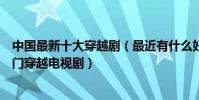 中國最新十大穿越劇(最近有什么好看的穿越電視劇最新熱門穿越電視劇)
