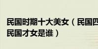 民國時期十大美女(民國四大美女盤點最美的民國才女是誰)
