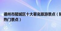 德州市陵城區十大著名旅游景點(陵城區有哪些好玩的地方熱門景點)