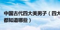 中國古代四大美男子(四大美男到底有多美你都知道哪些)