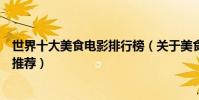 世界十大美食電影排行榜(關于美食的電影有哪些美食電影推薦)