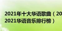 2021年十大華語歌曲(2021年最火中文歌曲2021華語音樂排行榜)