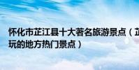 懷化市芷江縣十大著名旅游景點(芷江侗族自治縣有哪些好玩的地方熱門景點)