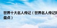 世界十大名人傳記(世界名人傳記排行榜最著名的人物傳記盤點)