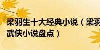 梁羽生十大經典小說(梁羽生小說全集梁羽生武俠小說盤點)