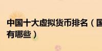 中國十大虛擬貨幣排名(國內知名的虛擬貨幣有哪些)