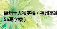 福州十大寫字樓(福州高端寫字樓有哪些福州5a寫字樓)